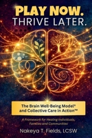 Play Now. Thrive Later. The Brain Well-Being Model and Collective Care in Action: A Framework for Healing Individuals, Families, and Communities 1948568055 Book Cover