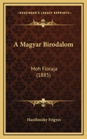 A Magyar Birodalom Moh-fl�r�ja: A K.m. Term�szettudom�nyi T�rsulat Megbiz�sab�l... 1166756998 Book Cover