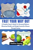 FAST YOUR WAY OUT: A Complete Experts Guide For Hormonal Balance, Menstrual Health and Weight Control For Women Through Fasting B0CP9VY564 Book Cover