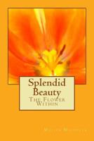 Splendid Beauty: The Flower Within 1530453348 Book Cover