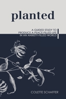 Planted: A Guided Study to Produce a Peace-Filled Life in an Anxiety-Filled World 1973684446 Book Cover