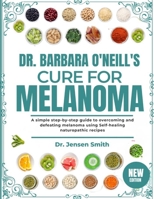 DR. BARBARA O'NEILL'S CURE FOR MELANOMA: A Simple Step-By-Step Guide To Overcoming And Defeating Melanoma Using Self-Healing Naturopathic Recipes B0DRVR1BPL Book Cover