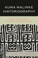 Kuma Malinke Historiography: Sundiata Keita to Almamy Samori Toure 0739182684 Book Cover