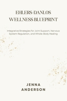 EHLERS-DANLOS WELLNESS BLUEPRINT: Integrative Strategies for Joint Support, Nervous System Regulation, and Whole-Body Healing B0GNSBRMF8 Book Cover