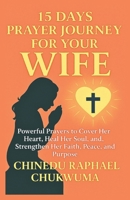 15 Days Prayer Journey for Your Wife: Powerful Prayers to Cover Her Heart, Heal Her Soul, and Strengthen Her Faith, Peace, and Purpose B0F4R2CFJQ Book Cover