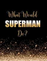 What Would Superman Do?: Large Notebook/Diary/Journal for Writing 100 Pages, Superman Gift for Fans 1705956807 Book Cover