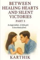 Between Healing Hearts and Silent Victories – Part 3: A single father. A little girl. A new kind of love (Between Secret Notes and Stolen Kisses) B0FL7Z32Q3 Book Cover