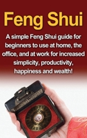 Feng Shui: A simple Feng Shui guide for beginners to use at home, the office, and at work for increased simplicity, productivity, happiness and wealth! 176103068X Book Cover