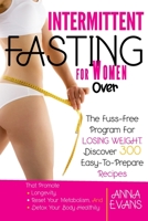 Intermittent Fasting for Women Over 50: The Fuss-Free Program For Losing Weight. Discover 300 Easy-To-Prepare Recipes That Promote Longevity, Reset Your Metabolism, And Detox Your Body Healthily B094CRJRK3 Book Cover