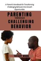 PARENTING THROUGH CHALLENGING BEHAVIORS: A Parent's Handbook for Transforming Challenging Behaviors into Growth Opportunities B0CPCXS7WB Book Cover