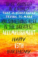 To Be Yourself In a World That is Constantly Trying to Make You Something Your Else is the Greatest Accomplishment Happy 15th Birthday: Gay Pride LGBTQ 15th Birthday Gift /Lined Journal / Notebook / D 1706250207 Book Cover