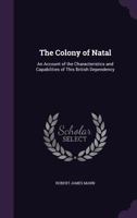 The Colony of Natal: an account of the characteristics and capabilities of this british dependency 1241492751 Book Cover