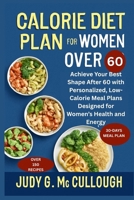 Calorie Diet Plan for Women Over 60: Achieve Your Best Shape After 60 with Personalized, Low-Calorie Meal Plans Designed for Women’s Health and Energy B0FR94WVZW Book Cover