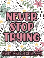 Never Stop Trying Inspirational Coloring Book: Positivity Enhancing Quotes And Illustrations To Color, Coloring Pages With Designs Of Florals And More B08PJGB284 Book Cover