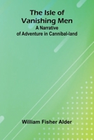 The Isle Of Vanishing Men: A Narrative Of Adventure In Cannibal-Land 937177147X Book Cover