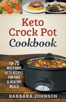 Keto: Crock Pot Cookbook: Top 75 Must-Have Keto Recipes for Fast & Healthy Meals! 1393291538 Book Cover