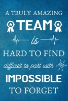 A Truly Amazing Team is Hard to Find - Difficult to Part With and Impossible to Forget: Appreciation Gifts for Team, Employees, Coworkers - Lined Blank Notebook Journal 1702155153 Book Cover