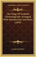 The Songs Of Scotland Chronologically Arranged, With Introduction And Notes 0548731349 Book Cover