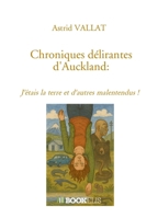 Chroniques délirantes d'Auckland :: J'étais la terre et d'autres malentendus ! B0H21LLYDL Book Cover