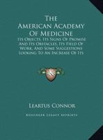 The American Academy Of Medicine: Its Objects, Its Signs Of Promise And Its Obstacles, Its Field Of Work, And Some Suggestions Looking To An Increase Of Its Efficiency 1161955666 Book Cover