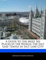 A Guide to the Must See Places in the World: The Salt Lake Temple in Salt Lake City 1115866079 Book Cover
