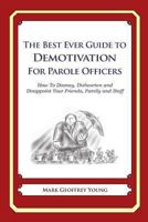 The Best Ever Guide to Demotivation For Parole Officers: How To Dismay, Dishearten and Disappoint Your Friends, Family and Staff 1484946219 Book Cover