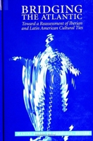 Bridging the Atlantic: Toward a Reassessment of Iberian and Latin American Cultural Ties 0791429180 Book Cover