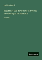 Répertoire des travaux de la Société de statistique de Marseille: Tome 40 3563767734 Book Cover