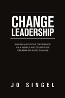 Change Leadership: Making a Positive Difference as a Visible and Deliberate Creator of Rapid Change 1684706106 Book Cover