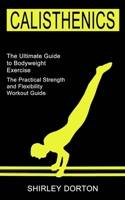 Calisthenics Training: The Practical Strength and Flexibility Workout Guide (The Ultimate Guide to Bodyweight Exercise) 199026848X Book Cover