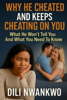 WHY HE CHEATED AND KEEPS CHEATING ON YOU: What He Won’t Tell You And What You Need To Know B0FM433BVM Book Cover