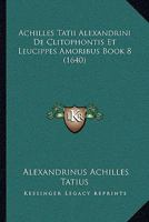 Achilles Tatii Alexandrini De Clitophontis Et Leucippes Amoribus Book 8 (1640) 116621544X Book Cover