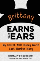 Brittany Earns Her Ears: My Secret Walt Disney World Cast Member Diary (Earning Your Ears) (Volume 5) 1941500366 Book Cover