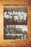 Pioneer German Sisters: The Real Missionaries of the Pacific "Wild" West 0557029996 Book Cover