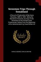 Seventeen Trips Through Somaliland: A Record of Exploration & Big Game Shooting, 1885 to 1893: Being the Narrative of Several Journeys in the Hinterland of the Somali Coast Protectorate, Dating From t 1375599399 Book Cover