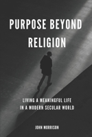 Purpose Beyond Religion: Living a Meaningful Live in a Modern Secular World B0DRWBJ23G Book Cover