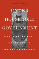 Under Household Government: Sex and Family in Puritan Massachusetts (Harvard Historical Studies) 0674066332 Book Cover