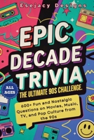 Epic Decade Trivia: The Ultimate 90s Challenge: 600+ Fun and Nostalgic Questions on Movies, Music, TV, and Pop Culture from the 90s for All Ages B0F32TMV77 Book Cover