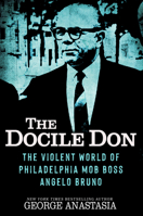 The Docile Don: The Violent World of Philadelphia Mob Boss Angelo Bruno 0806545216 Book Cover
