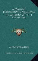 A Magyar Tudomanyos Akademia Jegyzokonyvfi V1-4: 1863-1866 (1866) 1160764131 Book Cover