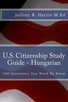 U.S. Citizenship Study Guide - Hungarian: 100 Questions You Need To Know 1535405937 Book Cover