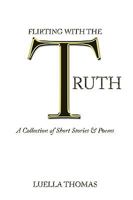 Flirting with the Truth: A Collection of Short Stories & Poems 1449059449 Book Cover