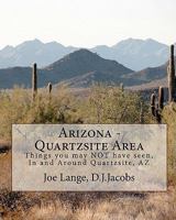 Arizona - Quartzsite Area: Things you may NOT have seen in and around Quartzsite, AZ 1450541313 Book Cover