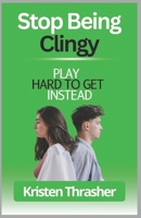 Stop Being Clingy: Play Hard To Get Instead (Love and Relationships) B0F1N75XHW Book Cover