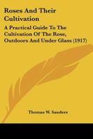 Roses And Their Cultivation: A Practical Guide To The Cultivation Of The Rose, Outdoors And Under Glass 0548666873 Book Cover
