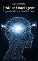 Ethik und Intelligenz: Fragen der Moral im Zeitalter der KI (Künstliche Intelligenz und Menschlichkeit) (German Edition) B0DWBGF97K Book Cover