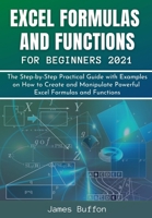 EXCEL FORMULAS AND FUNCTIONS FOR BEGINNERS 2021: The Step-by-Step Practical Guide with Examples on How to Create and Manipulate Powerful Excel Formulas and Functions B08VBJWCKS Book Cover