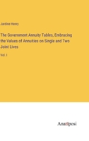 The Government Annuity Tables, Embracing the Values of Annuities on Single and Two Joint Lives: Vol. I 3382319837 Book Cover