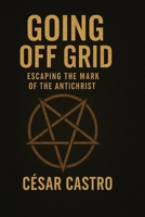 Going Off Grid: Escaping the Mark of the Antichrist B0FRSHQTMW Book Cover
