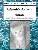 Greyscale Collection - Adorable Animal Babies: Realistic Coloring for Relaxation and Mind Wellness 1530320399 Book Cover